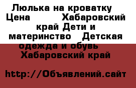 Люлька на кроватку › Цена ­ 200 - Хабаровский край Дети и материнство » Детская одежда и обувь   . Хабаровский край